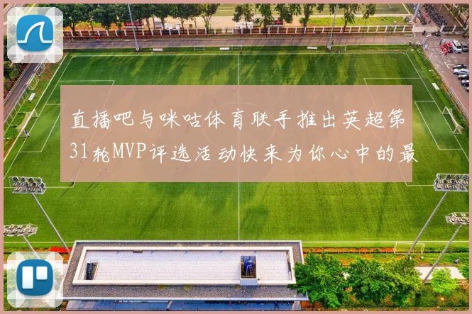 直播吧与咪咕体育联手推出英超第31轮MVP评选活动快来为你心中的最佳球员投票
