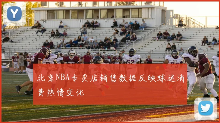 北京NBA专卖店销售数据反映球迷消费热情变化