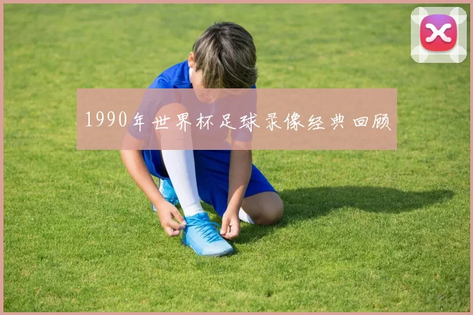 1990年世界杯足球录像经典回顾