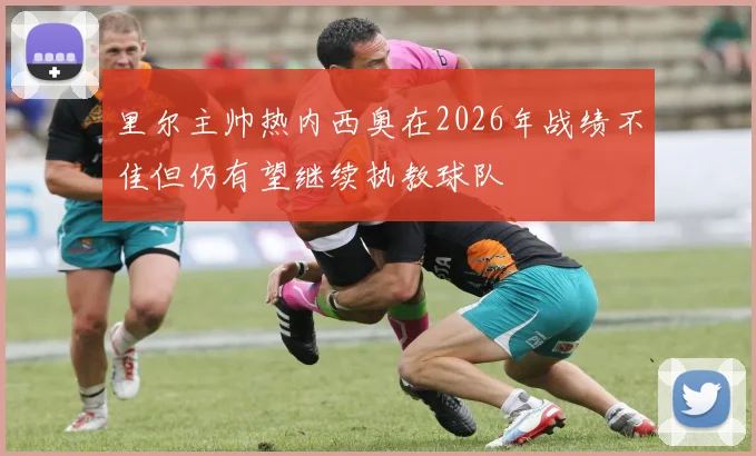 里尔主帅热内西奥在2026年战绩不佳但仍有望继续执教球队